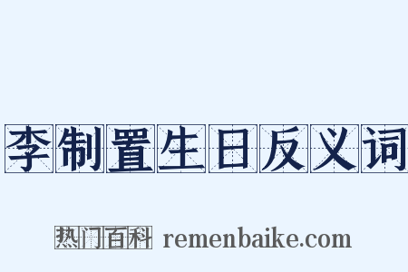 李制置生日反义词是什么意思的图片